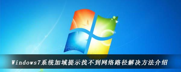 Windows7系统加域提示找不到网络路径解决方法介绍