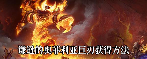 魔兽世界9.0谦逊的奥菲利亚巨刃获得方法