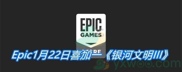 Epic1月22日喜加一银河文明III免费领取地址