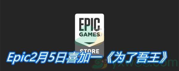 Epic2月5日喜加一为了吾王免费领取地址