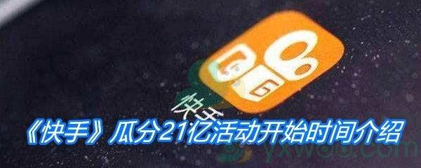 快手2021瓜分21亿活动开始时间介绍