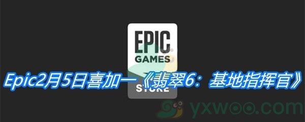 Epic2月5日喜加一翡翠6：基地指挥官免费领取地址