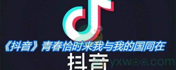 抖音青春恰时来我与我的国同在是什么歌