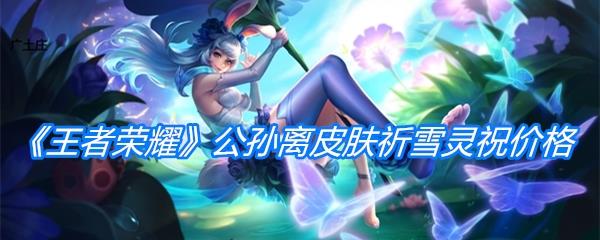 王者荣耀公孙离牛年限定皮肤祈雪灵祝价格介绍