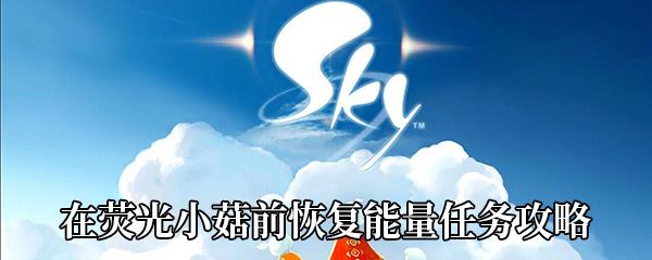 Sky光遇在荧光小菇前恢复能量任务攻略