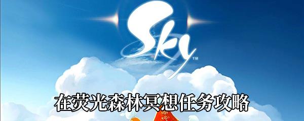 Sky光遇在荧光森林冥想任务攻略