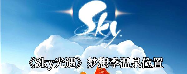 Sky光遇梦想季温泉位置