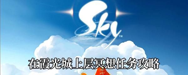 Sky光遇在霞光城上层冥想任务攻略