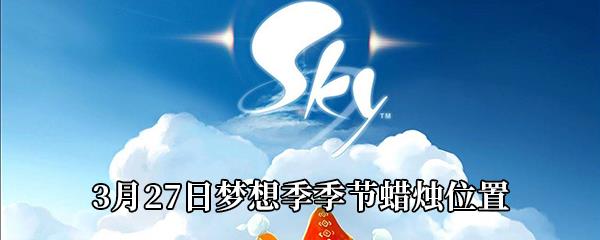 Sky光遇3月27日梦想季季节蜡烛位置