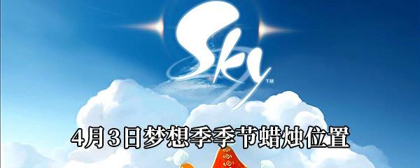 Sky光遇4月3日梦想季季节蜡烛位置