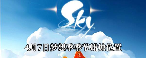 Sky光遇4月7日梦想季季节蜡烛位置