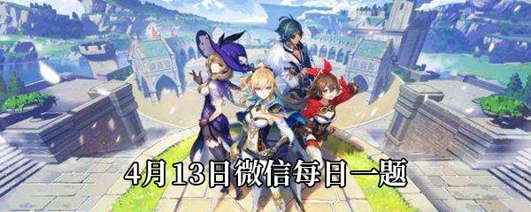 原神2021年4月13日微信每日一题答案