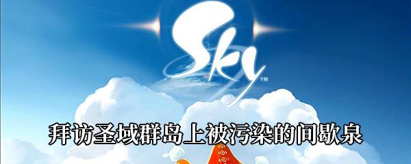 Sky光遇拜访圣域群岛上被污染的间歇泉任务攻略