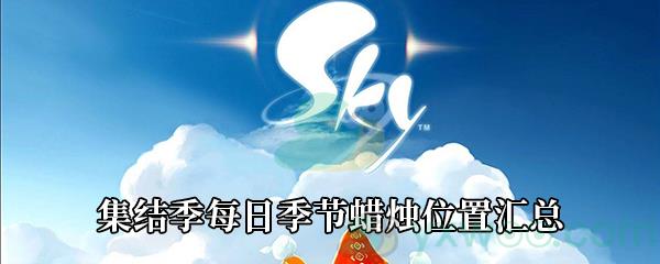 Sky光遇集结季每日季节蜡烛位置汇总