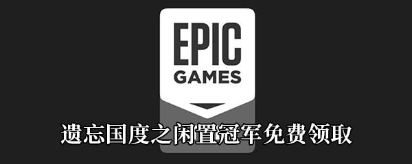 Epic4月30日喜加一遗忘国度之闲置冠军免费领取地址