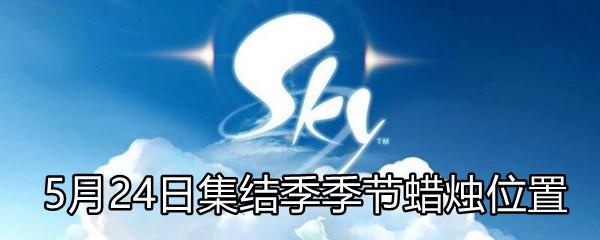 Sky光遇5月24日集结季季节蜡烛位置