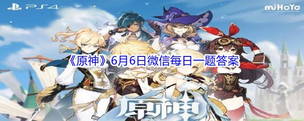 原神2021年6月6日微信每日一题答案