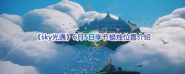 2021sky光遇6月5日季节蜡烛位置介绍