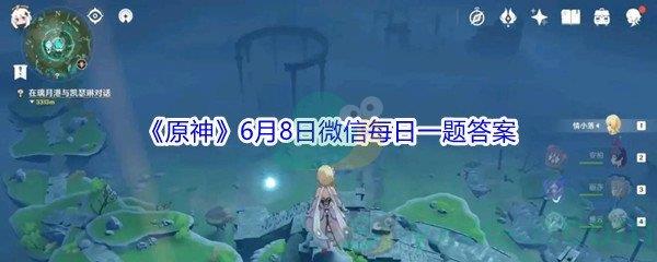 原神2021年6月8日微信每日一题答案