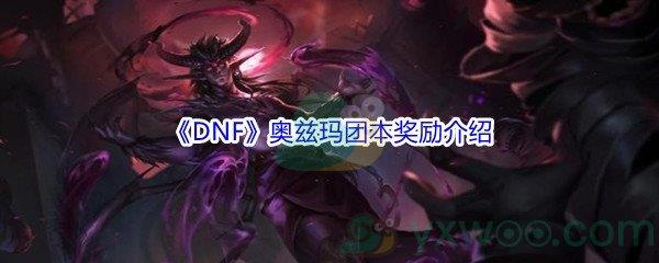 DNF奥兹玛团本奖励介绍