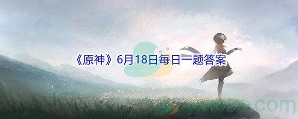 2021原神6月18日每日一题答案