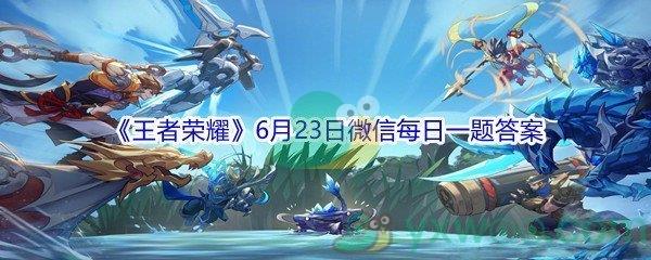 2021王者荣耀6月23日微信每日一题答案