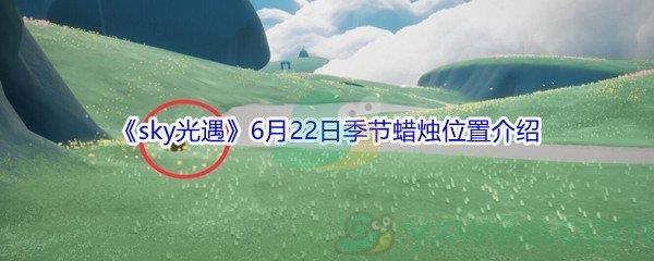 2021sky光遇6月22日季节蜡烛位置介绍