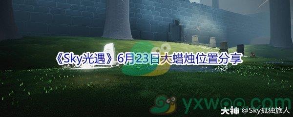 2021Sky光遇6月23日大蜡烛位置分享