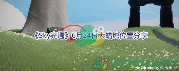 2021Sky光遇6月24日大蜡烛位置分享