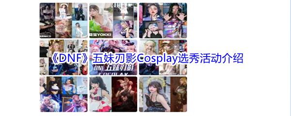 DNF五妹刃影Cosplay选秀活动介绍