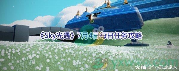 2021Sky光遇7月4日每日任务攻略