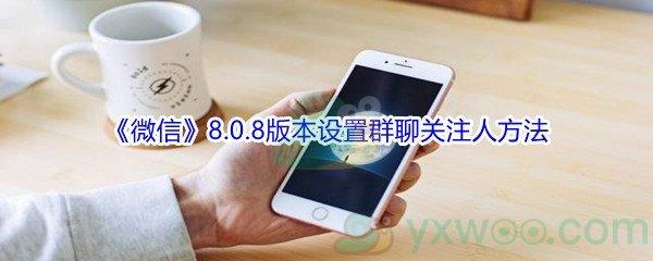 微信8.0.8版本设置群聊关注人方法