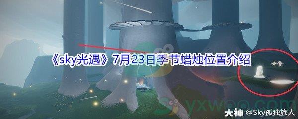 2021sky光遇7月23日季节蜡烛位置介绍