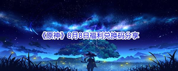 2021原神8月8日福利兑换码分享