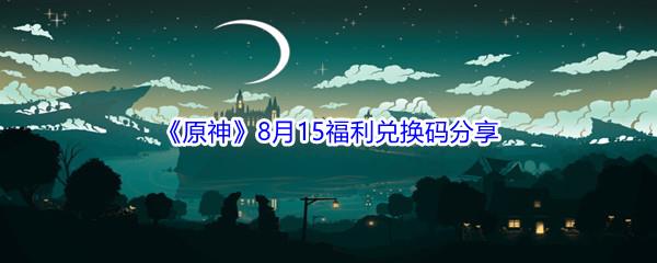 2021原神8月15日福利兑换码分享