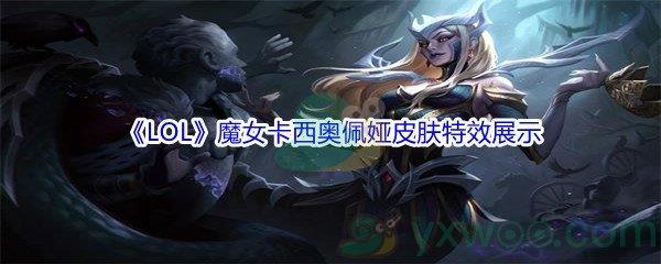 LOL11.16版本魔女卡西奥佩娅皮肤特效展示