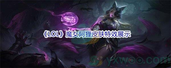 LOL11.16版本魔女阿狸皮肤特效展示