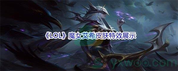 LOL11.16版本魔女艾希皮肤特效展示