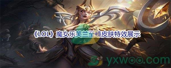 LOL11.16版本魔女乐芙兰至臻皮肤特效展示