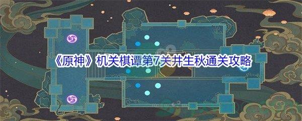 原神机关棋谭第7关井生秋通关攻略介绍