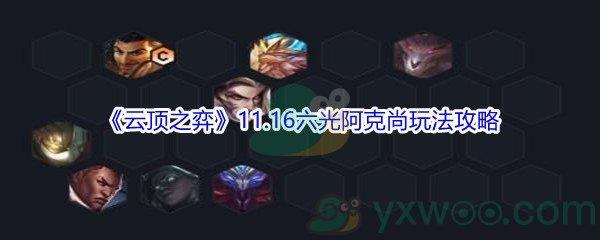 云顶之弈11.16六光阿克尚玩法攻略