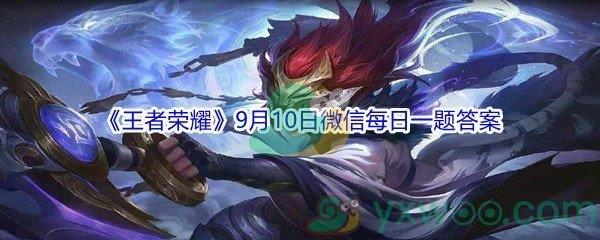 2021王者荣耀9月10日微信每日一题答案