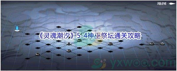 灵魂潮汐5-4神巫祭坛100%探索通关攻略