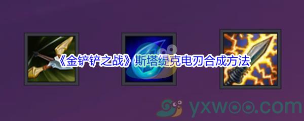 金铲铲之战斯塔缇克电刃合成方法