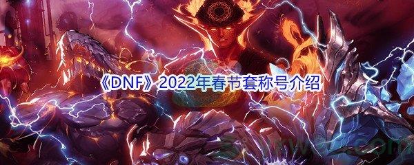 DNF2022年春节套称号介绍