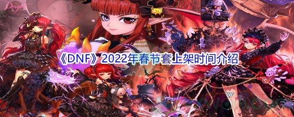 DNF2022年春节套上架时间介绍