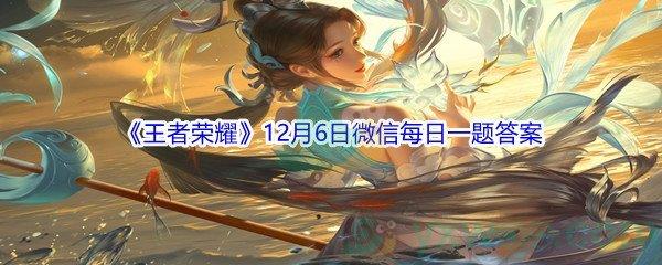 2021王者荣耀12月6日微信每日一题答案