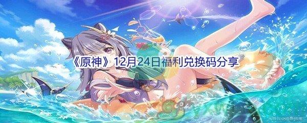 2021原神12月24日福利兑换码分享