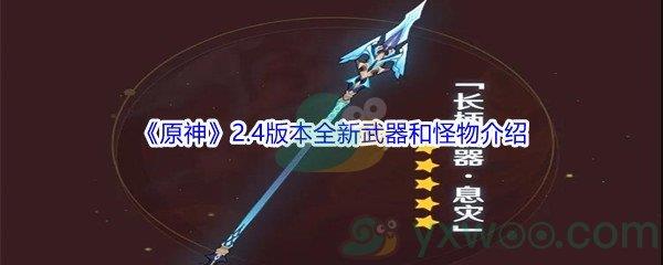 2022原神2.4版本全新武器和怪物介绍