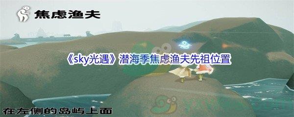 sky光遇潜海季焦虑渔夫先祖位置介绍